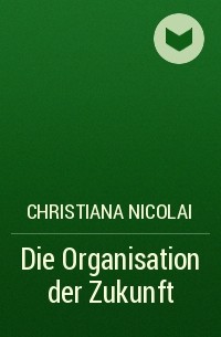 Christiana Nicolai - Die Organisation der Zukunft