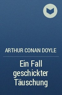 Arthur Conan Doyle - Ein Fall geschickter Täuschung