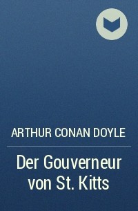Arthur Conan Doyle - Der Gouverneur von St. Kitts