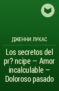 Дженни Лукас - Los secretos del pr?ncipe - Amor incalculable - Doloroso pasado