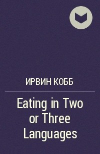 Ирвин Кобб - Eating in Two or Three Languages