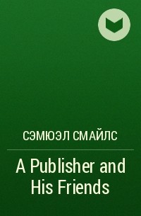 Сэмюэл Смайлс - A Publisher and His Friends