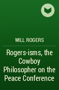 Уилл Роджерс - Rogers-isms, the Cowboy Philosopher on the Peace Conference