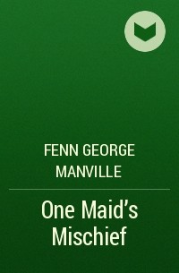 Фенн Джордж Менвилл - One Maid's Mischief