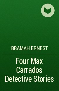 Эрнест Брама - Four Max Carrados Detective Stories