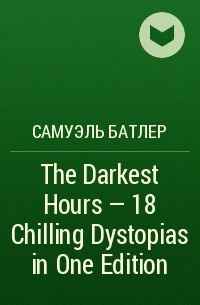 Самуэль Батлер - The Darkest Hours - 18 Chilling Dystopias in One Edition