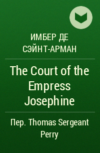 Имбер де Сэйнт-Арман - The Court of the Empress Josephine
