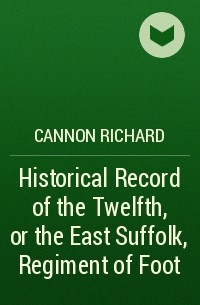 Cannon Richard - Historical Record of the Twelfth, or the East Suffolk, Regiment of Foot