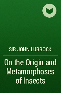 Джон Леббок - On the Origin and Metamorphoses of Insects