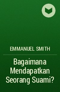 Emmanuel Smith - Bagaimana Mendapatkan Seorang Suami?