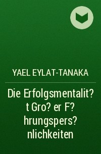 Yael Eylat-Tanaka - Die Erfolgsmentalit?t Gro?er F?hrungspers?nlichkeiten