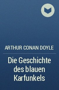 Arthur Conan Doyle - Die Geschichte des blauen Karfunkels