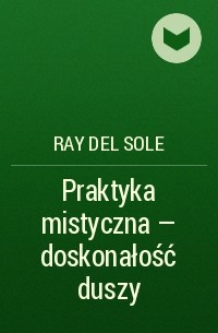 Ray del Sole - Praktyka mistyczna -  doskonałość duszy