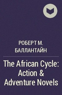 Роберт М. Баллантайн - The African Cycle: Action & Adventure Novels