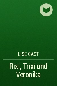 Lise Gast - Rixi, Trixi und Veronika