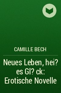 Camille Bech - Neues Leben, hei?es Gl?ck: Erotische Novelle