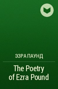 Эзра Паунд - The Poetry of Ezra Pound