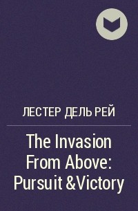 Лестер Дель Рей - The Invasion From Above: Pursuit &Victory
