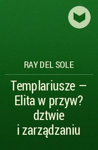 Ray del Sole - Templariusze - Elita w przyw?dztwie i zarządzaniu