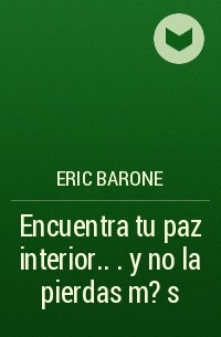 Eric Barone - Encuentra tu paz interior. . . y no la pierdas m?s