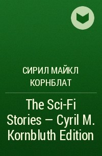 Сирил Майкл Корнблат - The Sci-Fi Stories - Cyril M. Kornbluth Edition