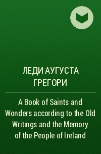 Леди Грегори - A Book of Saints and Wonders according to the Old Writings and the Memory of the People of Ireland