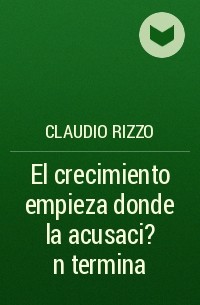 Claudio Rizzo - El crecimiento empieza donde la acusaci?n termina