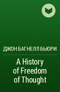 Джон Багнелл Бьюри - A History of Freedom of Thought