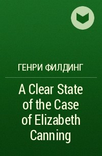 Генри Филдинг - A Clear State of the Case of Elizabeth Canning