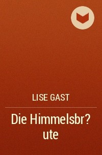 Lise Gast - Die Himmelsbr?ute