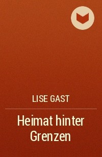 Lise Gast - Heimat hinter Grenzen