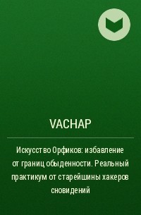 VACHAP - Искусство Орфиков: избавление от границ обыденности. Реальный практикум от старейшины хакеров сновидений