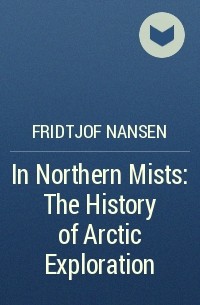 Фритьоф Нансен - In Northern Mists: The History of Arctic Exploration