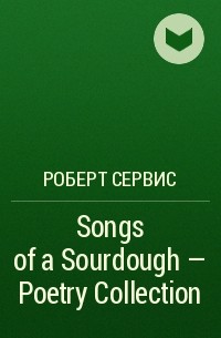 Роберт Сервис - Songs of a Sourdough - Poetry Collection