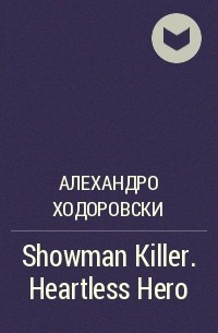 Алехандро Ходоровский - Showman Killer. Heartless Hero