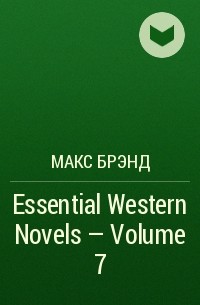 Макс Брэнд - Essential Western Novels - Volume 7