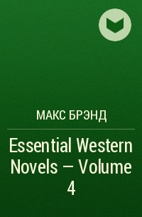 Макс Брэнд - Essential Western Novels - Volume 4