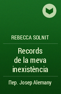 Rebecca Solnit - Records de la meva inexistència