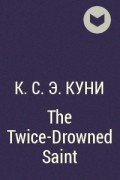 К. С. Э. Куни - The Twice-Drowned Saint