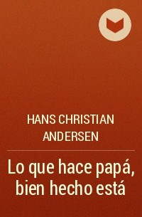 Hans Christian Andersen - Lo que hace papá, bien hecho está