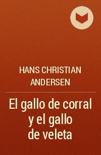 Hans Christian Andersen - El gallo de corral y el gallo de veleta