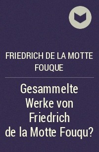Фридрих де ла Мотт Фуке - Gesammelte Werke von Friedrich de la Motte Fouqu?