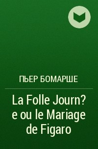 Пьер Бомарше - La Folle Journ?e ou le Mariage de Figaro