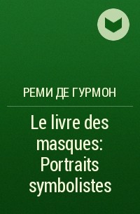 Реми де Гурмон - Le livre des masques: Portraits symbolistes