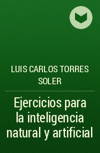 Luis Carlos Torres Soler - Ejercicios para la inteligencia natural y artificial