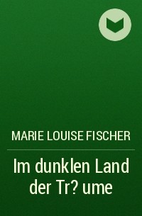 Мари Луиза Фишер - Im dunklen Land der Tr?ume