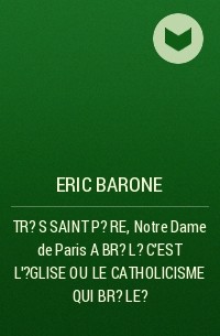 Eric Barone - TR?S SAINT P?RE,  Notre Dame de Paris A BR?L?  C'EST L'?GLISE OU  LE CATHOLICISME QUI BR?LE ?