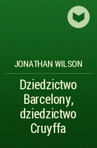 Джонатан Уилсон - Dziedzictwo Barcelony, dziedzictwo Cruyffa