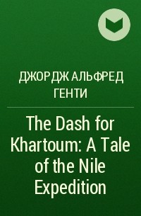 Джордж Альфред Генти - The Dash for Khartoum: A Tale of the Nile Expedition