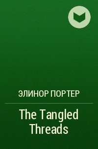 Элинор Портер - The Tangled Threads
